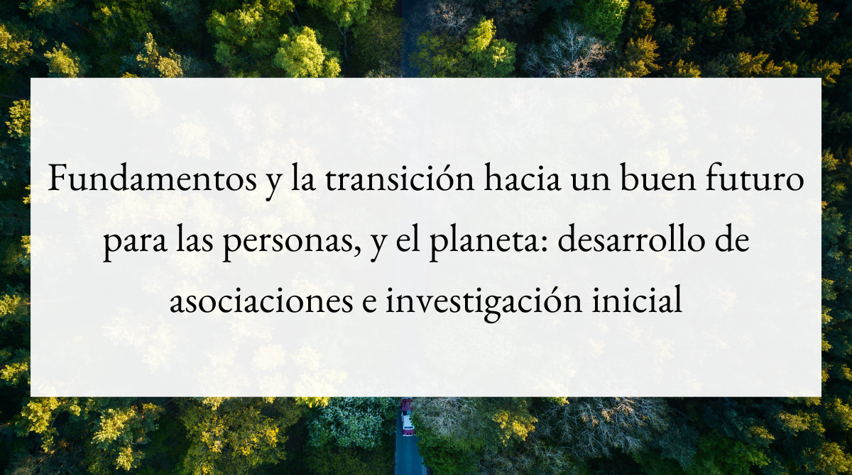 Fundamentos y la transición hacia un buen futuro para las personas, y el planeta_ desarrollo de asociaciones e investigación inicial